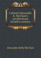 Colonel Alexander K. Mcclure's Recollections Of Half A Century di Alexander K McClure edito da Book On Demand Ltd.