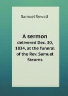 A Sermon Delivered Dec. 30, 1834, At The Funeral Of The Rev. Samuel Stearns di Samuel Sewall edito da Book On Demand Ltd.