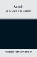 FABIOLA OR, THE CHURCH OF THE CATACOMBS di NIC PATRICK WISEMAN edito da LIGHTNING SOURCE UK LTD