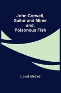 John Corwell, Sailor and Miner; and, Poisonous Fish di Louis Becke edito da Alpha Editions
