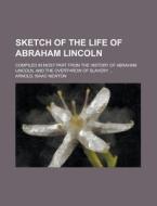 Sketch Of The Life Of Abraham Lincoln di Isaac Newton Arnold edito da General Books Llc