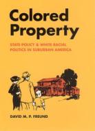 Colored History - State Policy and White Racial Politics in Suburban America di David M. P. Freund edito da University of Chicago Press
