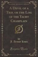 A Devil Of A Trip, Or The Log Of The Yacht Champlain (classic Reprint) di J Armoy Knox edito da Forgotten Books