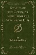 Stories Of The Ocean, Or Gems From The Sea-faring Life (classic Reprint) di John Spaulding edito da Forgotten Books