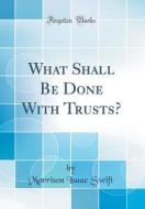 What Shall Be Done with Trusts? (Classic Reprint) di Morrison Isaac Swift edito da Forgotten Books