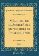 M'Moires de la Soci't' Des Antiquaires de Picardie, 1880, Vol. 6 (Classic Reprint) di Soci't' Des Antiquaires de Picardie edito da Forgotten Books