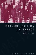 Bourgeois Politics in France, 1945 1951 di Richard Vinen edito da Cambridge University Press