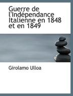 Guerre de l'Indépendance Italienne en 1848 et en 1849 di Girolamo Ulloa edito da BiblioLife