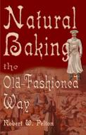 Natural Baking the Old-Fashioned Way di Robert W. Pelton edito da iUniverse