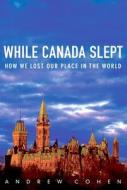 While Canada Slept: How We Lost Our Place in the World di Andrew Cohen edito da MCCLELLAND & STEWART