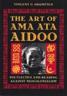 The Art of Ama Ata Aidoo di Vincent O. Odamtten edito da University Press of Florida