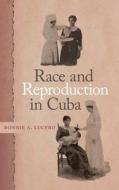 Race And Reproduction In Cuba di Bonnie A. Lucero edito da University Of Georgia Press