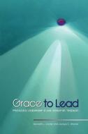Grace to Lead: Practicing Leadership in the Wesleyan Tradition di Kenneth L. Carder, Laceye C. Warner edito da United Methodist General Board of Higher Educ