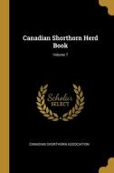 Canadian Shorthorn Herd Book; Volume 7 di Canadian Shorthorn Association edito da WENTWORTH PR