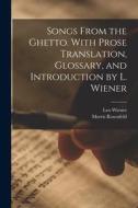 Songs From the Ghetto. With Prose Translation, Glossary, and Introduction by L. Wiener di Leo Wiener, Morris Rosenfeld edito da LEGARE STREET PR