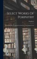 Select Works Of Porphyry: Containing His Four Books On Abstinence From Animal Food edito da LEGARE STREET PR