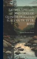 Satires, Epistles, and Odes of Quintus Horatius Flaccus, Tr. by J.B. Rose di Quintus Horatius Flaccus edito da LEGARE STREET PR