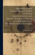 Propositiones Geometricae, More Veterum Demonstratae, Ad Geometriam Antiquam Illustrandam Et Promovendam Idoneae di Matthew Stewart edito da LEGARE STREET PR