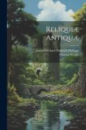 Reliquiæ Antiquæ di James Orchard Halliwell-Phillipps, Thomas Wright edito da LEGARE STREET PR