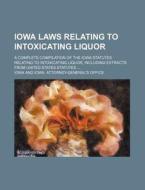 Iowa Laws Relating to Intoxicating Liquor; A Complete Compilation of the Iowa Statutes Relating to Intoxicating Liquor, Including Extracts from United di Iowa edito da Rarebooksclub.com