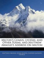 Milton's Comus, Lycidas, And Other Poems, And Matthew Arnold's Address On Milton di Matthew Arnold, John Milton, Andrew Jackson George edito da Bibliolife, Llc