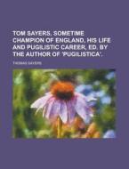 Tom Sayers, Sometime Champion Of England, His Life And Pugilistic Career, Ed. By The Author Of 'pugilistica'. di Thomas Sayers edito da General Books Llc