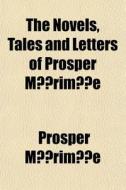 The Novels, Tales And Letters Of Prosper di Prosper Mrime, Prosper Merimee edito da General Books