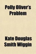 Polly Oliver's Problem di Kate Douglas Smith Wiggin edito da General Books