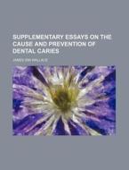 Supplementary Essays On The Cause And Prevention Of Dental Caries di James Sim Wallace edito da General Books Llc