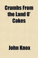 Crumbs From The Land O' Cakes di John Knox edito da General Books