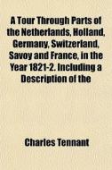 A Tour Through Parts Of The Netherlands, di Charles Tennant edito da General Books
