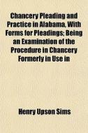 Chancery Pleading And Practice In Alabam di Henry Upson Sims edito da General Books