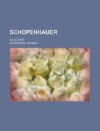 Schopenhauer; A Lecture di Thomas Bailey Saunders, Thomas Whittaker edito da General Books Llc