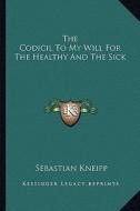 The Codicil to My Will for the Healthy and the Sick di Sebastian Kneipp edito da Kessinger Publishing