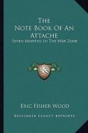 The Note Book of an Attache: Seven Months in the War Zone di Eric Fisher Wood edito da Kessinger Publishing