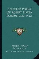 Selected Poems of Robert Haven Schauffler (1922) di Robert Haven Schauffler edito da Kessinger Publishing
