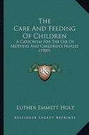 The Care and Feeding of Children: A Catechism for the Use of Mothers and Children's Nurses (1909) di Luther Emmett Holt edito da Kessinger Publishing