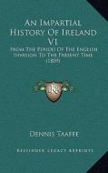 An Impartial History of Ireland V1: From the Period of the English Invasion to the Present Time (1809) di Dennis Taaffe edito da Kessinger Publishing