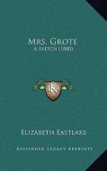 Mrs. Grote: A Sketch (1880) di Elizabeth Eastlake edito da Kessinger Publishing