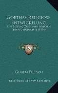 Goethes Religiose Entwickelung: Ein Beitrag Zu Seiner Inneren Lebensgeschichte (1894) di Gugen Filtsch edito da Kessinger Publishing