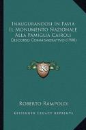 Inaugurandosi in Pavia Il Monumento Nazionale Alla Famiglia Cairoli: Discorso Commemorativo (1900) di Roberto Rampoldi edito da Kessinger Publishing