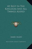 At Rest in the Kingdom and All Things Added di James Allen edito da Kessinger Publishing