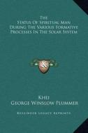 The Status of Spiritual Man During the Various Formative Processes in the Solar System di Khei, George Winslow Plummer edito da Kessinger Publishing