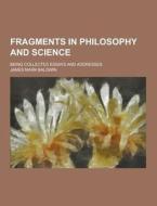 Fragments In Philosophy And Science; Being Collected Essays And Addresses di James Mark Baldwin edito da Theclassics.us