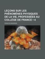 Lecons Sur Les Phenomenes Physiques De La Vie, Professees Au College De France (4) di Francois Magendie edito da General Books Llc