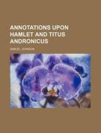 Annotations Upon Hamlet and Titus Andronicus di Samuel Johnson edito da Rarebooksclub.com