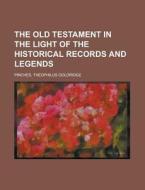 The Old Testament in the Light of the Historical Records and Legends di Theophilus Goldridge Pinches edito da Rarebooksclub.com