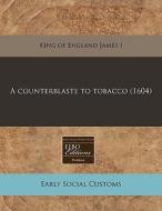 A Counterblaste To Tobacco (1604) di King Of England James I. edito da Eebo Editions, Proquest