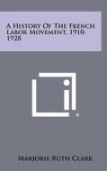 A History of the French Labor Movement, 1910-1928 di Marjorie Ruth Clark edito da Literary Licensing, LLC