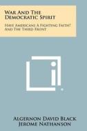 War and the Democratic Spirit: Have Americans a Fighting Faith? and the Third Front di Algernon David Black, Jerome Nathanson edito da Literary Licensing, LLC